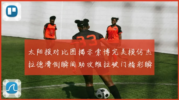 太阳报对比图揭示索博完美模仿杰拉德滑倒瞬间助攻维拉破门精彩瞬间